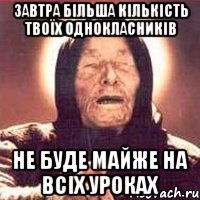 завтра більша кількість твоїх однокласників не буде майже на всіх уроках