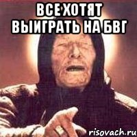 все хотят выиграть на бвг 