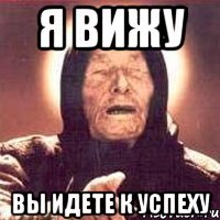 я вижу вы идете к успеху