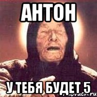 антон у тебя будет 5