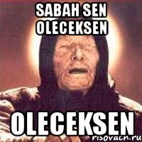 sabah sen oleceksen oleceksen