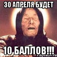 30 апреля будет 10 баллов!!!