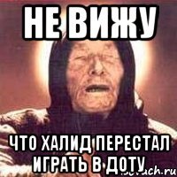 не вижу что халид перестал играть в доту