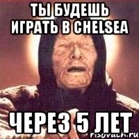 ты будешь играть в chelsea через 5 лет