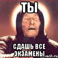 ты сдашь все экзамены