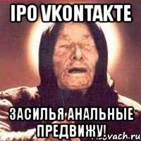 ipo vkontakte засилья анальные предвижу!