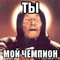 ты мой чемпион