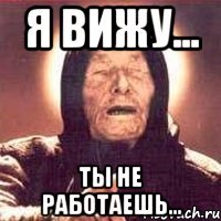 я вижу... ты не работаешь...