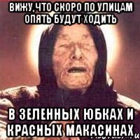 вижу,что скоро по улицам опять будут ходить в зеленных юбках и красных макасинах