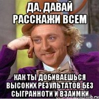 да, давай расскажи всем как ты добиваешься высоких результатов без сыгранноти и взаимки