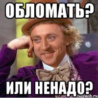 обломать? или ненадо?