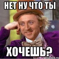 нет ну что ты хочешь?