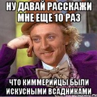 ну давай расскажи мне еще 10 раз что киммерийцы были искусными всадниками