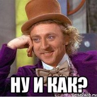  ну и как?