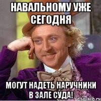 навальному уже сегодня могут надеть наручники в зале суда!