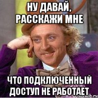 ну давай, расскажи мне что подключенный доступ не работает