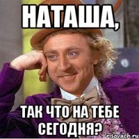 наташа, так что на тебе сегодня?