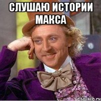 слушаю истории макса 