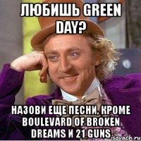 любишь green day? назови еще песни, кроме boulevard of broken dreams и 21 guns