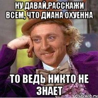 ну давай,расскажи всем, что диана охуенна то ведь никто не знает