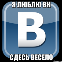 я люблю вк сдесь весело