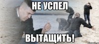 не успел вытащить!