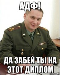 адф! да забей ты на этот диплом