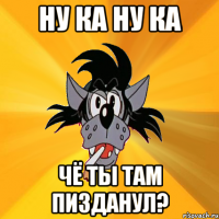 ну ка ну ка чё ты там пизданул?