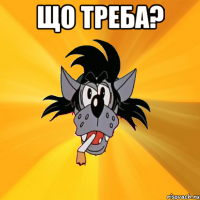 що треба? 