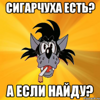 сигарчуха есть? а если найду?