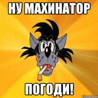 ну махинатор погоди!