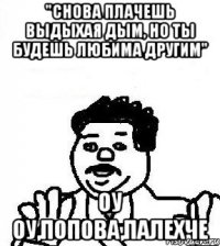 "снова плачешь выдыхая дым, но ты будешь любима другим" оу оу,попова,палехче