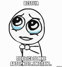 bestiya повысьте мне авторитет..умоляю..