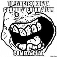 то чувство когда сидиш у телека а там comedy clab