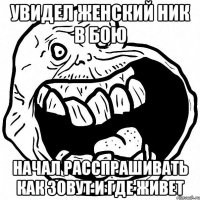 увидел женский ник в бою начал расспрашивать как зовут и где живет