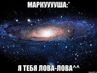 маркууууша:* я тебя лова-лова^^