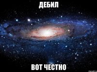 дебил вот честно