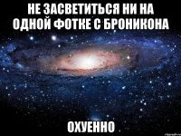 не засветиться ни на одной фотке с броникона охуенно