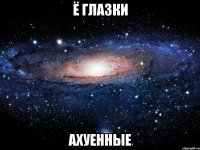 ё глазки ахуенные