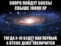 скоро пойдут боссы свыше 100кк хр тогда х-10 будет как первый, а отсос денег увеличится