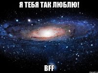 я тебя так люблю! bff