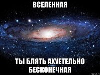 вселенная ты блять ахуетельно бесконечная