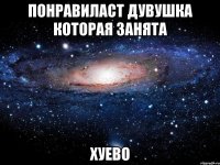 понравиласт дувушка которая занята хуево