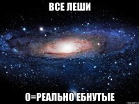 все леши о=реально ебнутые