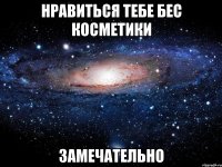 нравиться тебе бес косметики замечательно