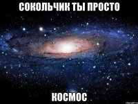 сокольчик ты просто космос