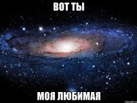 вот ты моя любимая