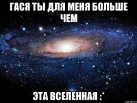 гася ты для меня больше чем эта вселенная :*