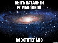 быть наталией романовной восхтительно