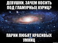 девушки, зачем косить под гламурных куриц? парни любят красивых умниц